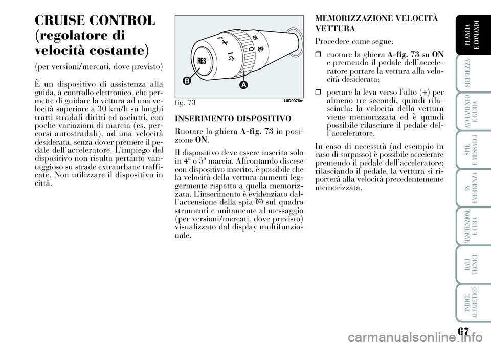 Lancia Musa 2011 Libretto Uso Manutenzione (in Italian) 67
SICUREZZA
AVVIAMENTO
E GUIDA
SPIE
E MESSAGGI
IN
EMERGENZA
MANUTENZIONEE CURA
DATI
TECNICI
INDICE
ALFABETICO
PLANCIA
E COMANDI
CRUISE CONTROL
(regolatore di
velocità costante)
(per versioni/merca Lancia Musa 2011 Libretto Uso Manutenzione (in Italian) 67
SICUREZZA
AVVIAMENTO
E GUIDA
SPIE
E MESSAGGI
IN
EMERGENZA
MANUTENZIONEE CURA
DATI
TECNICI
INDICE
ALFABETICO
PLANCIA
E COMANDI
CRUISE CONTROL
(regolatore di
velocità costante)
(per versioni/merca