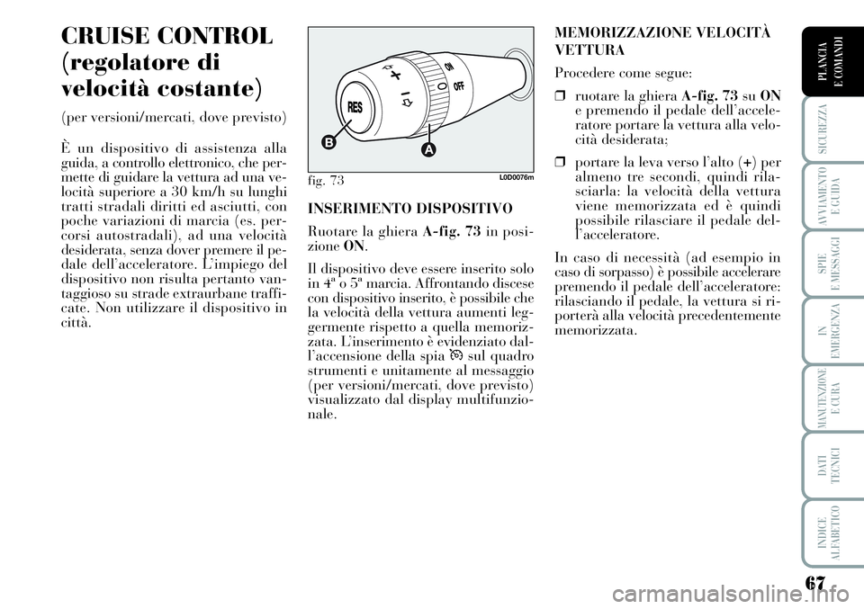 Lancia Musa 2011  Libretto Uso Manutenzione (in Italian) 67
SICUREZZA
AVVIAMENTO 
E GUIDA
SPIE
E MESSAGGI
IN
EMERGENZA
MANUTENZIONEE CURA
DATI 
TECNICI
INDICE
ALFABETICO
PLANCIA
E COMANDI
CRUISE CONTROL
(regolatore di
velocità costante)
(per versioni/merca