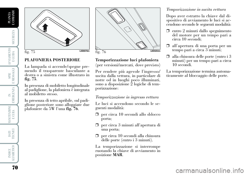 Lancia Musa 2011  Libretto Uso Manutenzione (in Italian) 70
SICUREZZA
AVVIAMENTO 
E GUIDA
SPIE
E MESSAGGI
IN
EMERGENZA
MANUTENZIONEE CURA
DATI 
TECNICI
INDICE
ALFABETICO
PLANCIA
E COMANDI
Temporizzazione in uscita vettura 
Dopo aver estratto la chiave dal d