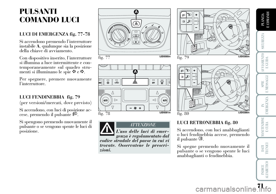 Lancia Musa 2011 Libretto Uso Manutenzione (in Italian) 71
SICUREZZA
AVVIAMENTO
E GUIDA
SPIE
E MESSAGGI
IN
EMERGENZA
MANUTENZIONEE CURA
DATI
TECNICI
INDICE
ALFABETICO
PLANCIA
E COMANDI
PULSANTI
COMANDO LUCI
LUCI DI EMERGENZA fig. 77-78
Si accendono preme Lancia Musa 2011 Libretto Uso Manutenzione (in Italian) 71
SICUREZZA
AVVIAMENTO
E GUIDA
SPIE
E MESSAGGI
IN
EMERGENZA
MANUTENZIONEE CURA
DATI
TECNICI
INDICE
ALFABETICO
PLANCIA
E COMANDI
PULSANTI
COMANDO LUCI
LUCI DI EMERGENZA fig. 77-78
Si accendono preme