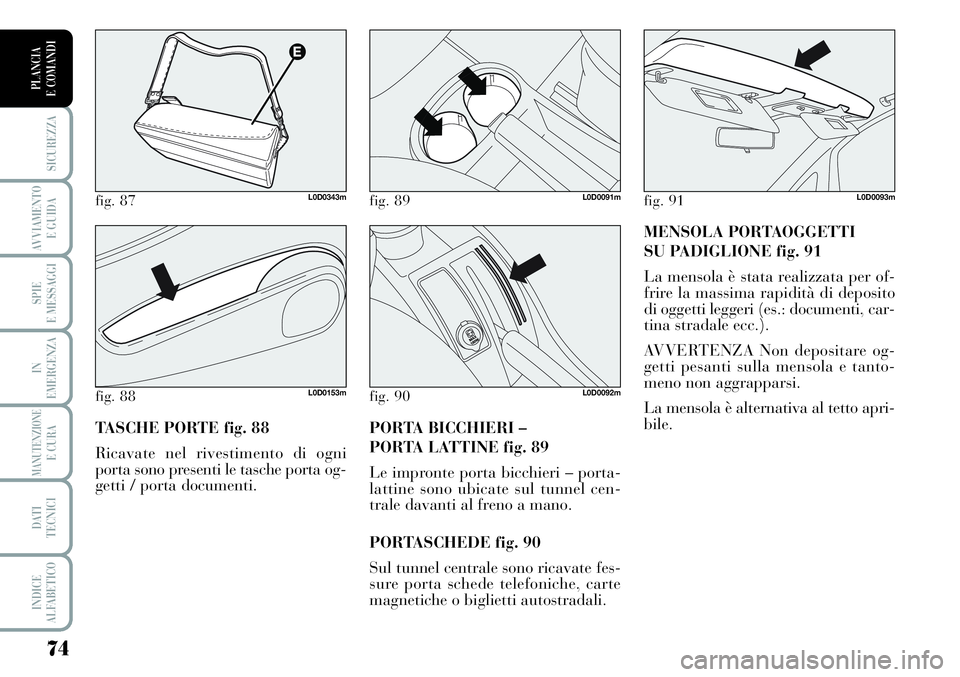 Lancia Musa 2011  Libretto Uso Manutenzione (in Italian) 74
SICUREZZA
AVVIAMENTO 
E GUIDA
SPIE
E MESSAGGI
IN
EMERGENZA
MANUTENZIONEE CURA
DATI 
TECNICI
INDICE
ALFABETICO
PLANCIA
E COMANDI
MENSOLA PORTAOGGETTI 
SU PADIGLIONE fig. 91
La mensola è stata reali