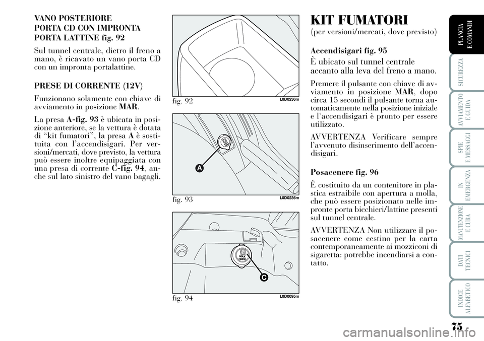 Lancia Musa 2011 Libretto Uso Manutenzione (in Italian) 75
SICUREZZA
AVVIAMENTO
E GUIDA
SPIE
E MESSAGGI
IN
EMERGENZA
MANUTENZIONEE CURA
DATI
TECNICI
INDICE
ALFABETICO
PLANCIA
E COMANDI
VANO POSTERIORE
PORTA CD CON IMPRONTA
PORTA LATTINE fig. 92
Sul tun Lancia Musa 2011 Libretto Uso Manutenzione (in Italian) 75
SICUREZZA
AVVIAMENTO
E GUIDA
SPIE
E MESSAGGI
IN
EMERGENZA
MANUTENZIONEE CURA
DATI
TECNICI
INDICE
ALFABETICO
PLANCIA
E COMANDI
VANO POSTERIORE
PORTA CD CON IMPRONTA
PORTA LATTINE fig. 92
Sul tun