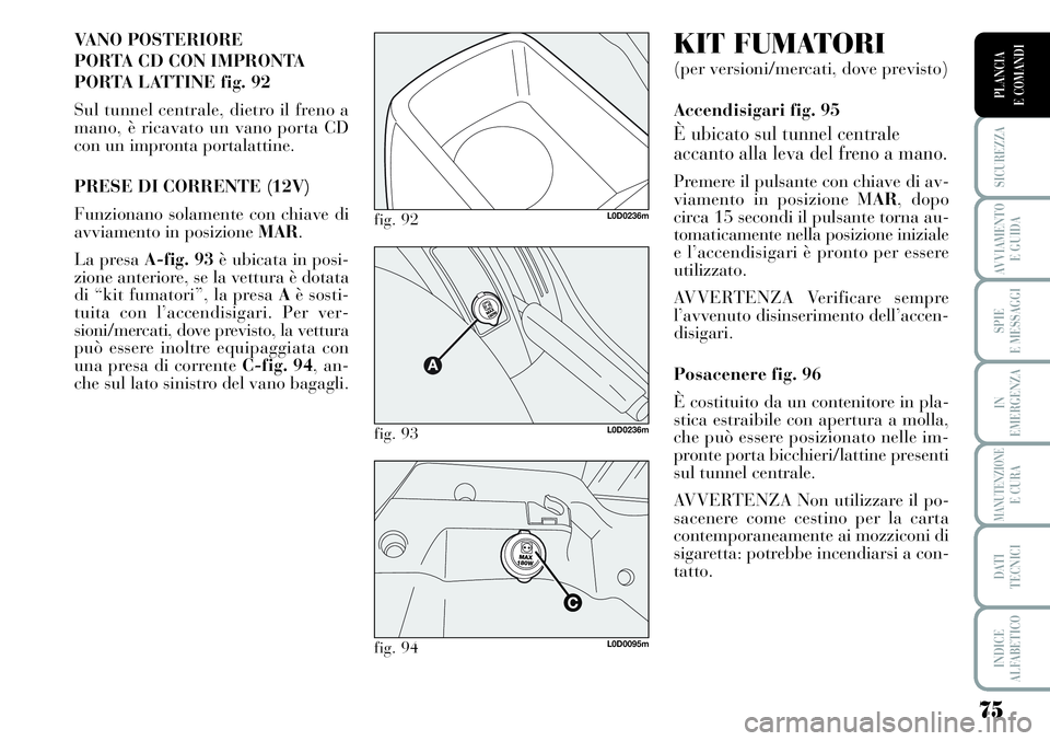 Lancia Musa 2011  Libretto Uso Manutenzione (in Italian) 75
SICUREZZA
AVVIAMENTO 
E GUIDA
SPIE
E MESSAGGI
IN
EMERGENZA
MANUTENZIONEE CURA
DATI 
TECNICI
INDICE
ALFABETICO
PLANCIA
E COMANDI
VANO POSTERIORE 
PORTA CD CON IMPRONTA 
PORTA LATTINE fig. 92
Sul tun