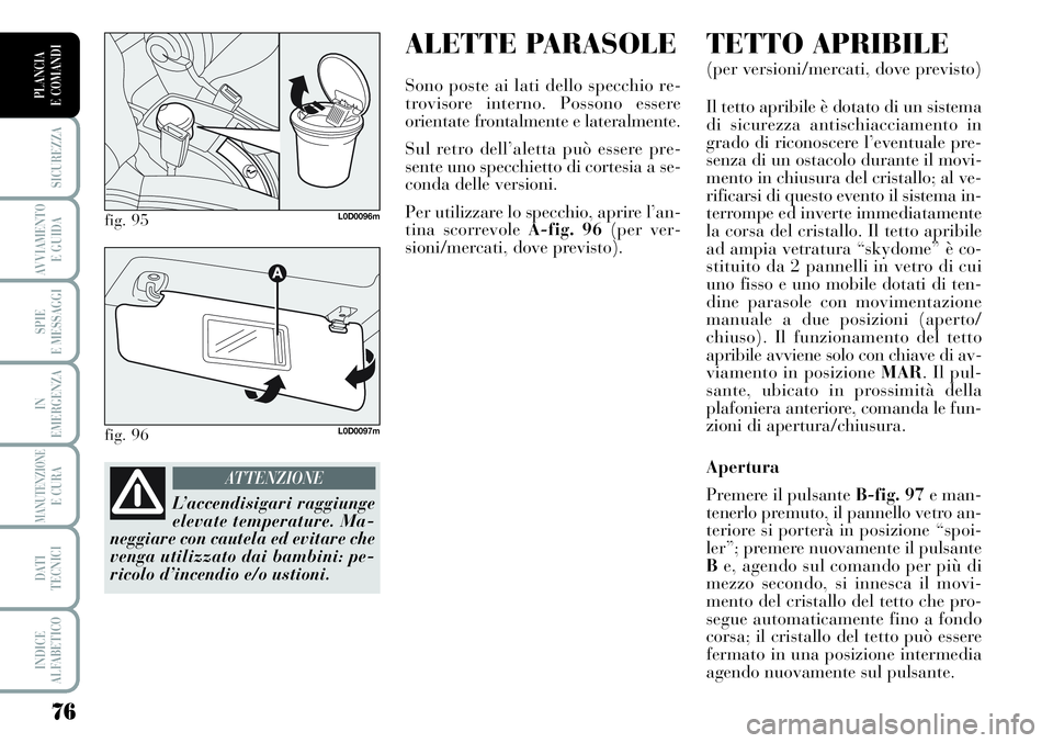 Lancia Musa 2011  Libretto Uso Manutenzione (in Italian) ALETTE PARASOLE
Sono poste ai lati dello specchio re-
trovisore interno. Possono essere
orientate frontalmente e lateralmente.
Sul retro dell’aletta può essere pre-
sente uno specchietto di cortesi