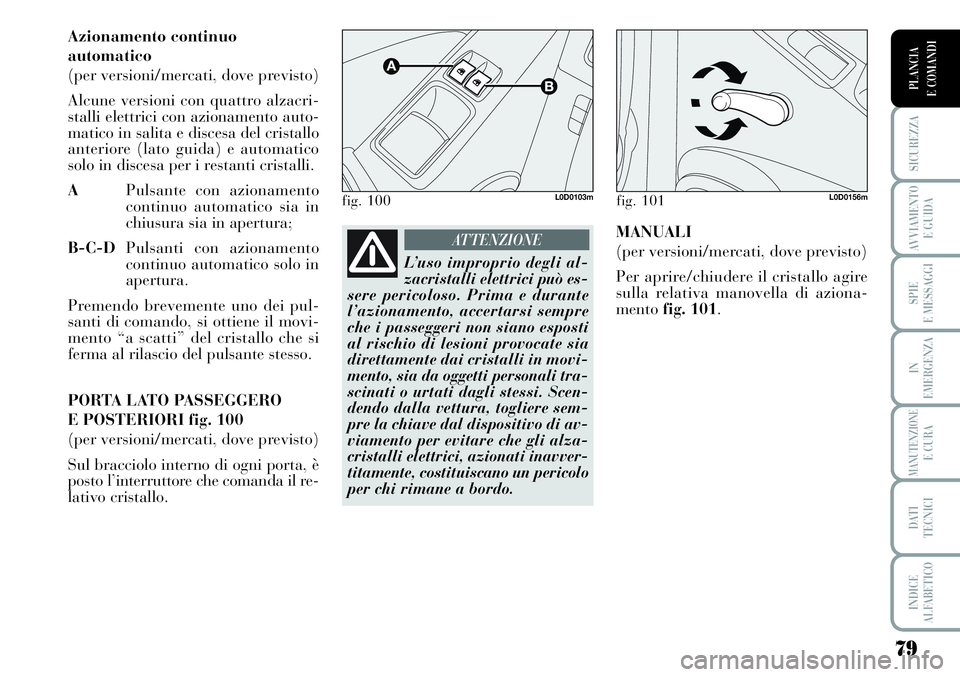 Lancia Musa 2011  Libretto Uso Manutenzione (in Italian) 79
SICUREZZA
AVVIAMENTO 
E GUIDA
SPIE
E MESSAGGI
IN
EMERGENZA
MANUTENZIONEE CURA
DATI 
TECNICI
INDICE
ALFABETICO
PLANCIA
E COMANDI
Azionamento continuo
automatico
(per versioni/mercati, dove previsto)