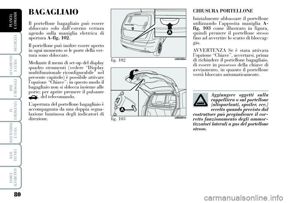 Lancia Musa 2011  Libretto Uso Manutenzione (in Italian) 80
SICUREZZA
AVVIAMENTO 
E GUIDA
SPIE
E MESSAGGI
IN
EMERGENZA
MANUTENZIONEE CURA
DATI 
TECNICI
INDICE
ALFABETICO
PLANCIA
E COMANDI
CHIUSURA PORTELLONE
Inizialmente abbassare il portellone
utilizzando 