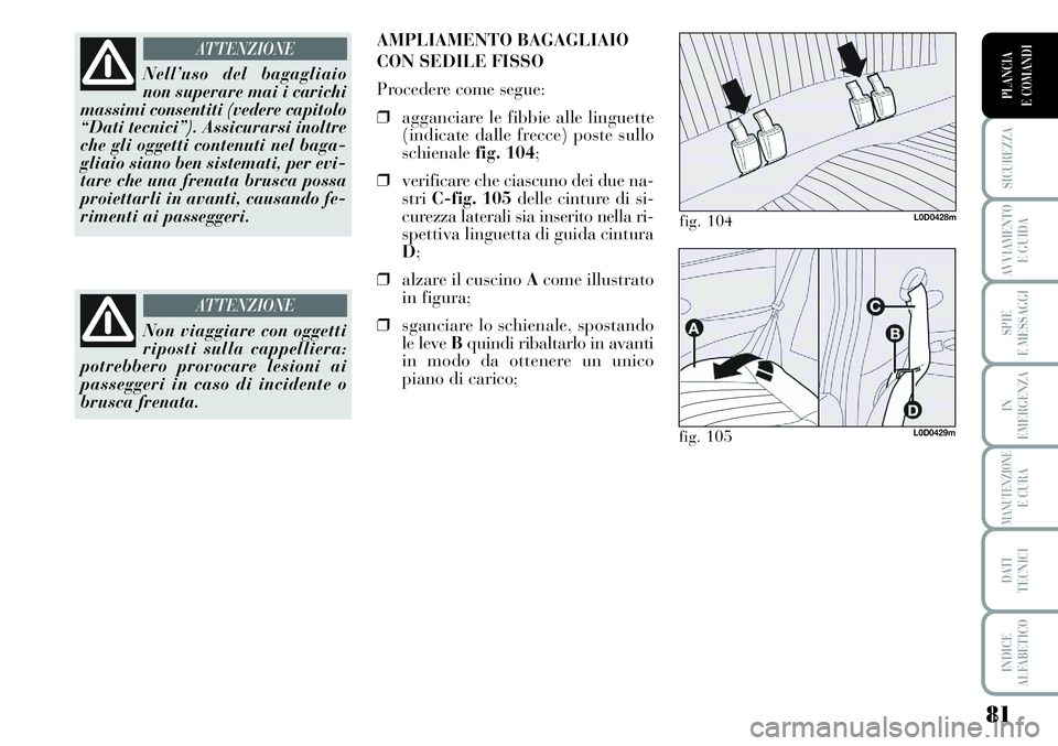 Lancia Musa 2011  Libretto Uso Manutenzione (in Italian) 81
SICUREZZA
AVVIAMENTO 
E GUIDA
SPIE
E MESSAGGI
IN
EMERGENZA
MANUTENZIONEE CURA
DATI 
TECNICI
INDICE
ALFABETICO
PLANCIA
E COMANDI
Nell’uso del bagagliaio
non superare mai i carichi
massimi consenti