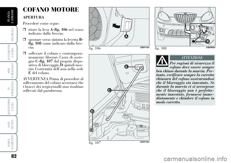 Lancia Musa 2011 Libretto Uso Manutenzione (in Italian) 82
SICUREZZA
AVVIAMENTO
E GUIDA
SPIE
E MESSAGGI
IN
EMERGENZA
MANUTENZIONEE CURA
DATI
TECNICI
INDICE
ALFABETICO
PLANCIA
E COMANDI
COFANO MOTORE
APERTURA
Procedere come segue:
❒tirare la levaA-fig. Lancia Musa 2011 Libretto Uso Manutenzione (in Italian) 82
SICUREZZA
AVVIAMENTO
E GUIDA
SPIE
E MESSAGGI
IN
EMERGENZA
MANUTENZIONEE CURA
DATI
TECNICI
INDICE
ALFABETICO
PLANCIA
E COMANDI
COFANO MOTORE
APERTURA
Procedere come segue:
❒tirare la levaA-fig.