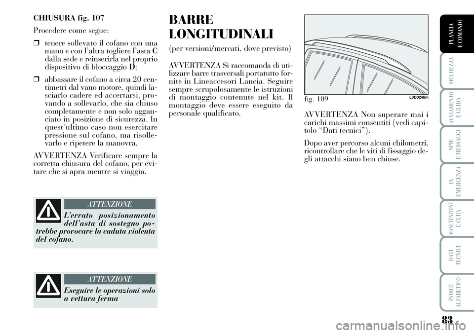 Lancia Musa 2011 Libretto Uso Manutenzione (in Italian) 83
SICUREZZA
AVVIAMENTO
E GUIDA
SPIE
E MESSAGGI
IN
EMERGENZA
MANUTENZIONEE CURA
DATI
TECNICI
INDICE
ALFABETICO
PLANCIA
E COMANDI
CHIUSURA fig. 107
Procedere come segue:
❒tenere sollevato il cofano Lancia Musa 2011 Libretto Uso Manutenzione (in Italian) 83
SICUREZZA
AVVIAMENTO
E GUIDA
SPIE
E MESSAGGI
IN
EMERGENZA
MANUTENZIONEE CURA
DATI
TECNICI
INDICE
ALFABETICO
PLANCIA
E COMANDI
CHIUSURA fig. 107
Procedere come segue:
❒tenere sollevato il cofano