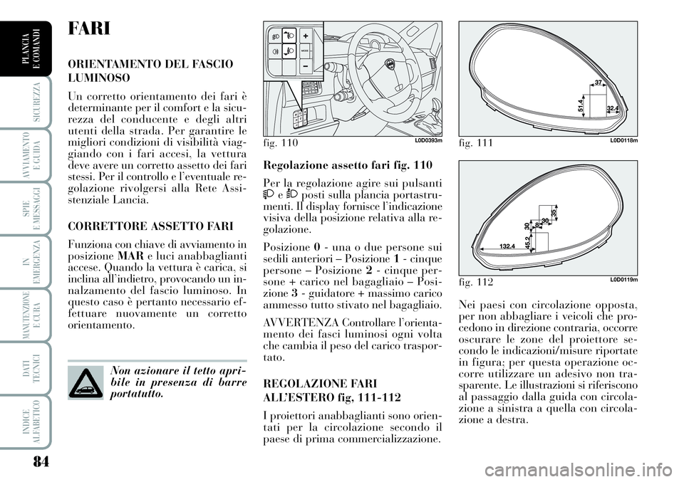 Lancia Musa 2011 Libretto Uso Manutenzione (in Italian) 84
SICUREZZA
AVVIAMENTO
E GUIDA
SPIE
E MESSAGGI
IN
EMERGENZA
MANUTENZIONEE CURA
DATI
TECNICI
INDICE
ALFABETICO
PLANCIA
E COMANDI
Nei paesi con circolazione opposta,
per non abbagliare i veicoli che Lancia Musa 2011 Libretto Uso Manutenzione (in Italian) 84
SICUREZZA
AVVIAMENTO
E GUIDA
SPIE
E MESSAGGI
IN
EMERGENZA
MANUTENZIONEE CURA
DATI
TECNICI
INDICE
ALFABETICO
PLANCIA
E COMANDI
Nei paesi con circolazione opposta,
per non abbagliare i veicoli che