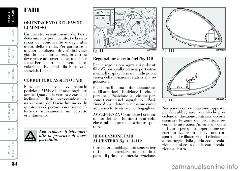 Lancia Musa 2011  Libretto Uso Manutenzione (in Italian) 84
SICUREZZA
AVVIAMENTO 
E GUIDA
SPIE
E MESSAGGI
IN
EMERGENZA
MANUTENZIONEE CURA
DATI 
TECNICI
INDICE
ALFABETICO
PLANCIA
E COMANDI
Nei paesi con circolazione opposta,
per non abbagliare i veicoli che 