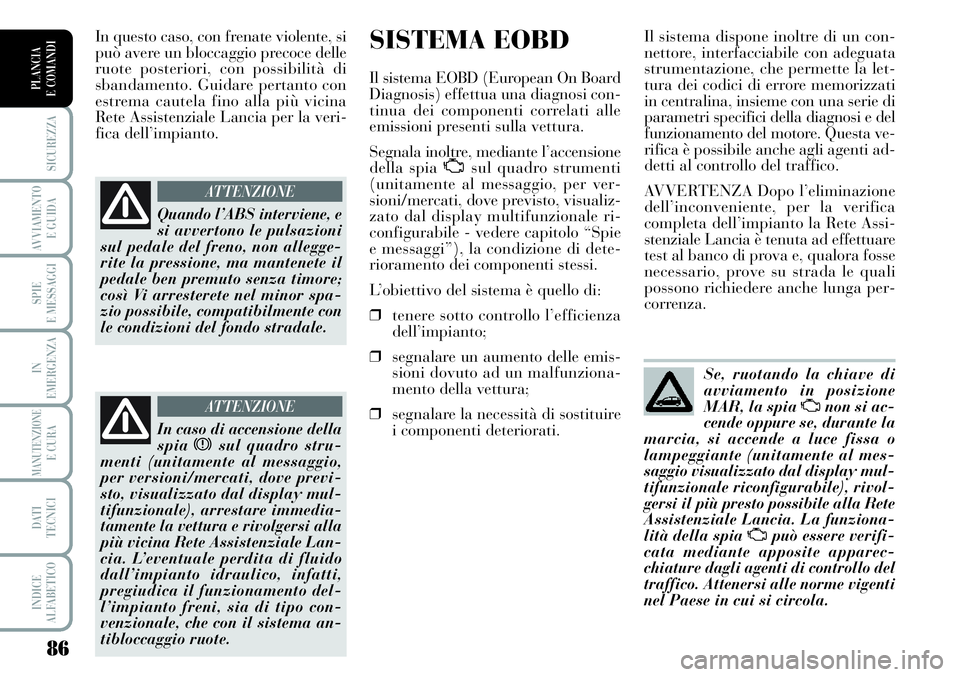 Lancia Musa 2011  Libretto Uso Manutenzione (in Italian) 86
SICUREZZA
AVVIAMENTO 
E GUIDA
SPIE
E MESSAGGI
IN
EMERGENZA
MANUTENZIONEE CURA
DATI 
TECNICI
INDICE
ALFABETICO
PLANCIA
E COMANDI
SISTEMA EOBD
Il sistema EOBD (European On Board
Diagnosis) effettua u