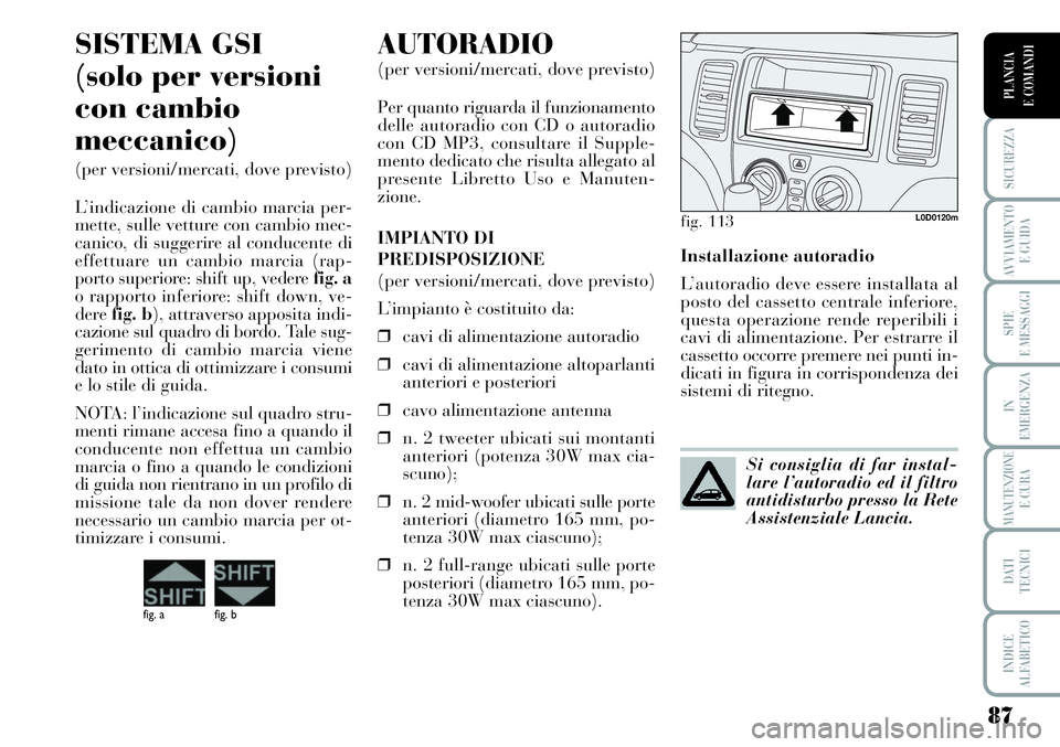 Lancia Musa 2011 Libretto Uso Manutenzione (in Italian) 87
SICUREZZA
AVVIAMENTO
E GUIDA
SPIE
E MESSAGGI
IN
EMERGENZA
MANUTENZIONEE CURA
DATI
TECNICI
INDICE
ALFABETICO
PLANCIA
E COMANDI
Installazione autoradio
L’autoradio deve essere installata al
posto Lancia Musa 2011 Libretto Uso Manutenzione (in Italian) 87
SICUREZZA
AVVIAMENTO
E GUIDA
SPIE
E MESSAGGI
IN
EMERGENZA
MANUTENZIONEE CURA
DATI
TECNICI
INDICE
ALFABETICO
PLANCIA
E COMANDI
Installazione autoradio
L’autoradio deve essere installata al
posto