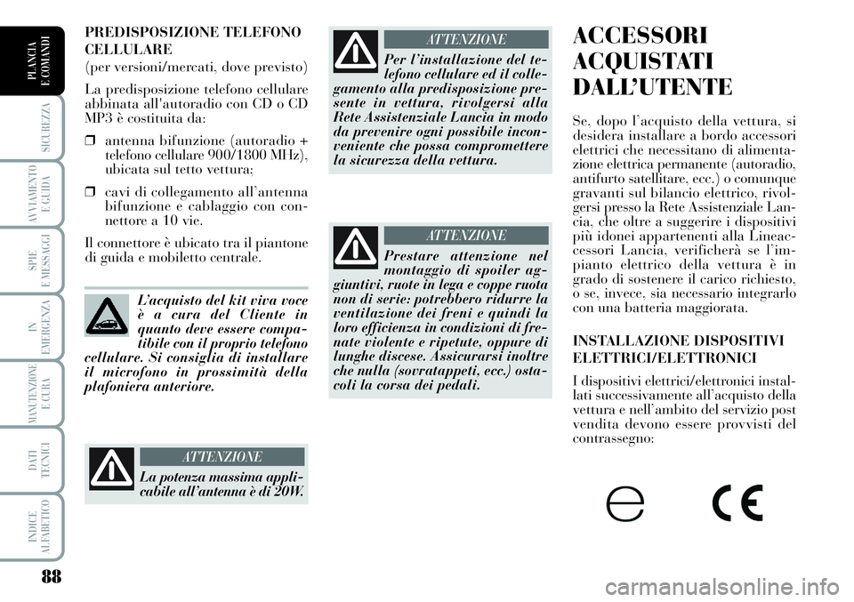 Lancia Musa 2011  Libretto Uso Manutenzione (in Italian) 88
SICUREZZA
AVVIAMENTO 
E GUIDA
SPIE
E MESSAGGI
IN
EMERGENZA
MANUTENZIONEE CURA
DATI 
TECNICI
INDICE
ALFABETICO
PLANCIA
E COMANDI
ACCESSORI
ACQUISTATI
DALL’UTENTE
Se, dopo l’acquisto della vettur