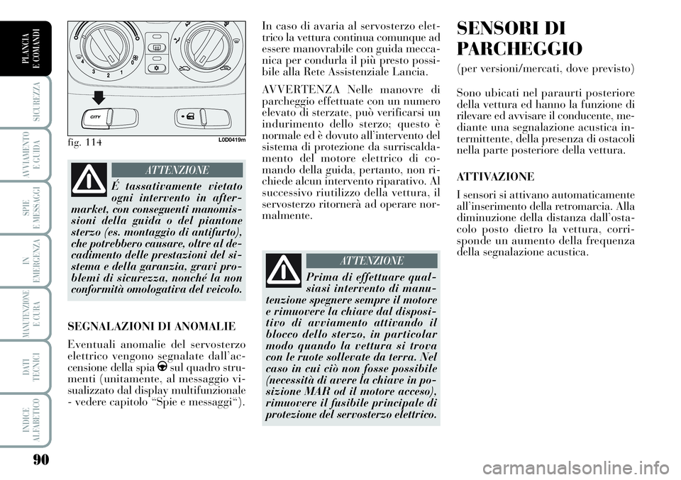Lancia Musa 2011 Libretto Uso Manutenzione (in Italian) 90
SICUREZZA
AVVIAMENTO
E GUIDA
SPIE
E MESSAGGI
IN
EMERGENZA
MANUTENZIONEE CURA
DATI
TECNICI
INDICE
ALFABETICO
PLANCIA
E COMANDI
In caso di avaria al servosterzo elet-
trico la vettura continua comu Lancia Musa 2011 Libretto Uso Manutenzione (in Italian) 90
SICUREZZA
AVVIAMENTO
E GUIDA
SPIE
E MESSAGGI
IN
EMERGENZA
MANUTENZIONEE CURA
DATI
TECNICI
INDICE
ALFABETICO
PLANCIA
E COMANDI
In caso di avaria al servosterzo elet-
trico la vettura continua comu