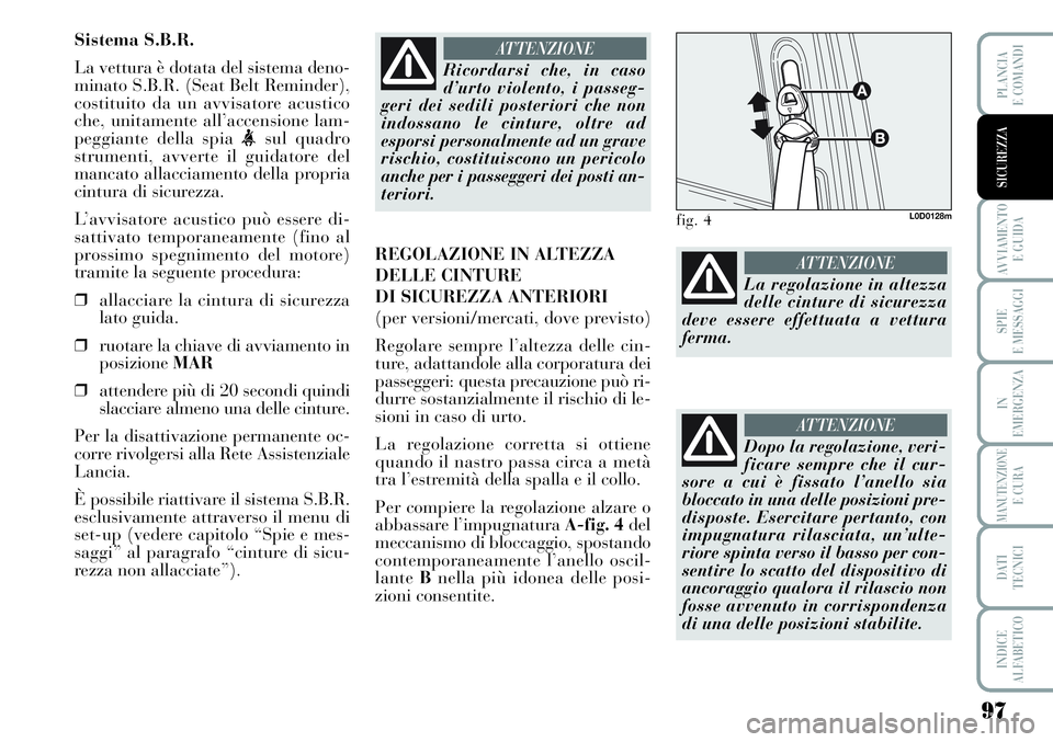 Lancia Musa 2011 Libretto Uso Manutenzione (in Italian) 97
AVVIAMENTO
E GUIDA
SPIE
E MESSAGGI
IN
EMERGENZA
MANUTENZIONEE CURA
DATI
TECNICI
INDICE
ALFABETICO
PLANCIA
E COMANDI
SICUREZZA
Sistema S.B.R.
La vettura è dotata del sistema deno-
minato S.B.R. ( Lancia Musa 2011 Libretto Uso Manutenzione (in Italian) 97
AVVIAMENTO
E GUIDA
SPIE
E MESSAGGI
IN
EMERGENZA
MANUTENZIONEE CURA
DATI
TECNICI
INDICE
ALFABETICO
PLANCIA
E COMANDI
SICUREZZA
Sistema S.B.R.
La vettura è dotata del sistema deno-
minato S.B.R. (