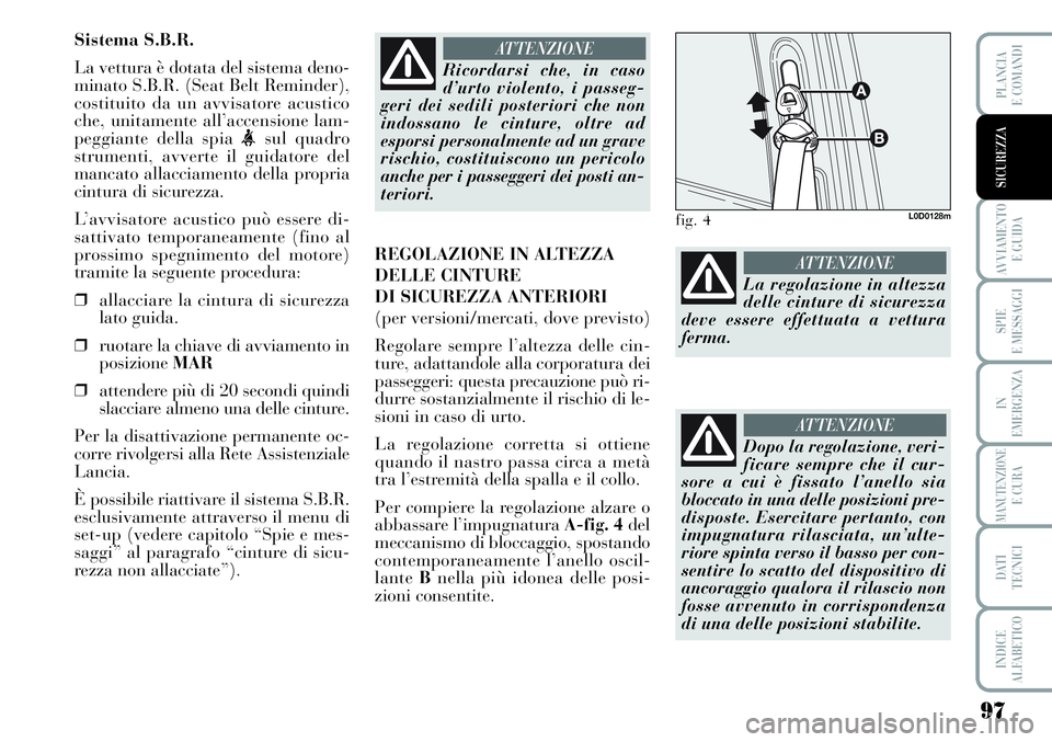 Lancia Musa 2011  Libretto Uso Manutenzione (in Italian) 97
AVVIAMENTO 
E GUIDA
SPIE
E MESSAGGI
IN
EMERGENZA
MANUTENZIONEE CURA
DATI 
TECNICI
INDICE
ALFABETICO
PLANCIA
E COMANDI
SICUREZZA
Sistema S.B.R.
La vettura è dotata del sistema deno-
minato S.B.R. (