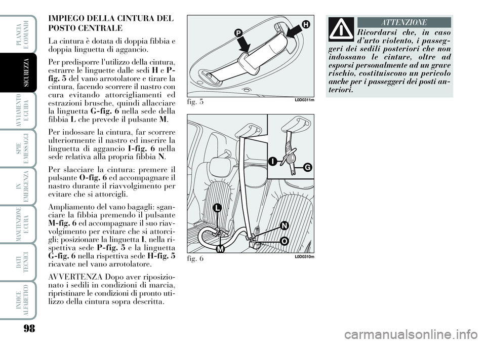 Lancia Musa 2011  Libretto Uso Manutenzione (in Italian) 98
AVVIAMENTO 
E GUIDA
SPIE
E MESSAGGI
IN
EMERGENZA
MANUTENZIONEE CURA
DATI 
TECNICI
INDICE
ALFABETICO
PLANCIA
E COMANDI
SICUREZZA
IMPIEGO DELLA CINTURA DEL
POSTO CENTRALE
La cintura è dotata di dopp