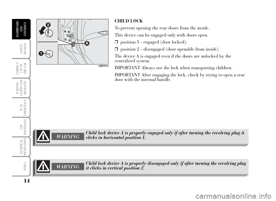 Lancia Musa 2007  Owner handbook (in English) 14
SAFETY
DEVICES
CORRECT
USE OF 
THE CAR
WARNING
LIGHTS AND
MESSAGES
IN AN
EMERGENCY
CAR
MAINTENANCE
TECHNICALSPECIFICATIONS
INDEX
DASHBOARD
AND
CONTROLS
CHILD LOCK 
To prevent opening the rear doors