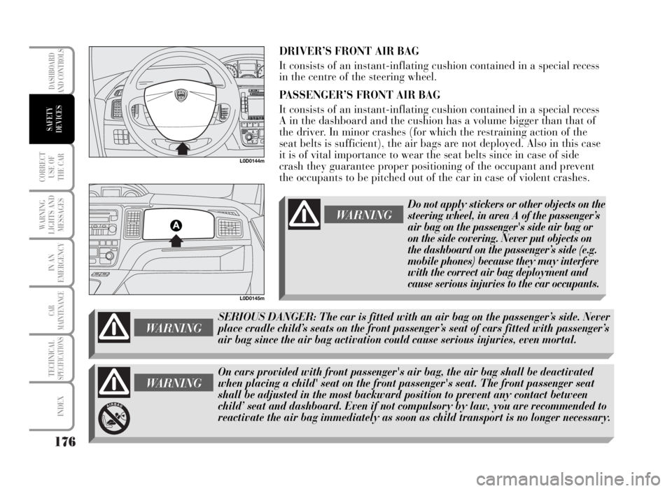 Lancia Musa 2007 Owner handbook (in English) 176
CORRECT
USE OF
THE CAR
WARNING
LIGHTS AND
MESSAGES
IN AN
EMERGENCY
CAR
MAINTENANCE
TECHNICALSPECIFICATIONS
INDEX
DASHBOARD
AND CONTROLS
SAFETY
DEVICES
DRIVER’S FRONT AIR BAG
It consists of an i Lancia Musa 2007 Owner handbook (in English) 176
CORRECT
USE OF
THE CAR
WARNING
LIGHTS AND
MESSAGES
IN AN
EMERGENCY
CAR
MAINTENANCE
TECHNICALSPECIFICATIONS
INDEX
DASHBOARD
AND CONTROLS
SAFETY
DEVICES
DRIVER’S FRONT AIR BAG
It consists of an i