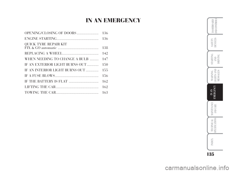 Lancia Musa 2008  Owner handbook (in English) 135
WARNING
LIGHTS AND
MESSAGES
MAINTENANCE
AND CARE
TECHNICALSPECIFICATIONS
INDEX
DASHBOARD
AND CONTROLS
SAFETY
DEVICES
STARTING 
AND
DRIVING
IN AN
EMERGENCY
IN AN EMERGENCY
OPENING/CLOSING OF DOORS.