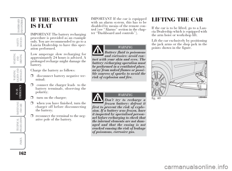 Lancia Musa 2008  Owner handbook (in English) 162
WARNING
LIGHTS AND
MESSAGES
MAINTENANCE
AND CARE
TECHNICALSPECIFICATIONS
INDEX
DASHBOARD
AND CONTROLS
SAFETY
DEVICES
STARTING 
AND
DRIVING
IN AN
EMERGENCY
IF THE BATTERY
IS FLAT
IMPORTANT The batt