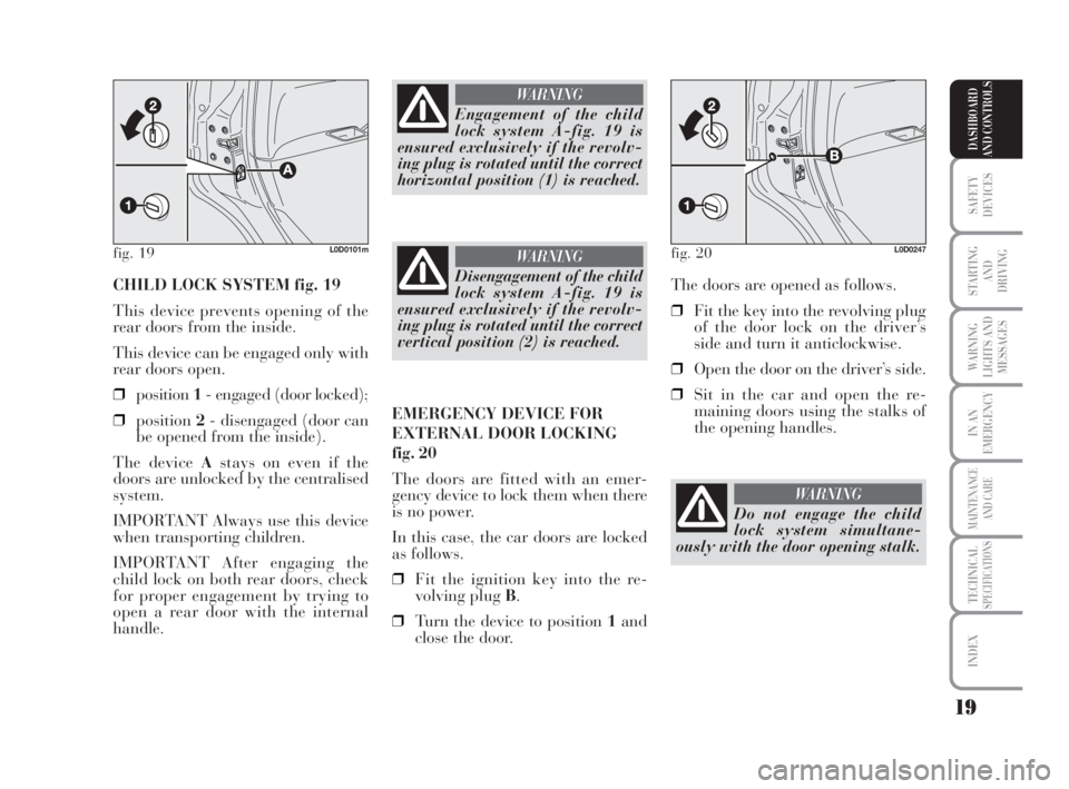 Lancia Musa 2008  Owner handbook (in English) 19
SAFETY
DEVICES
STARTING 
AND
DRIVING
WARNING
LIGHTS AND
MESSAGES
IN AN
EMERGENCY
MAINTENANCE
AND CARE
TECHNICALSPECIFICATIONS
INDEX
DASHBOARD
AND CONTROLS
CHILD LOCK SYSTEM fig. 19
This device prev