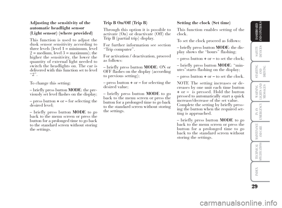 Lancia Musa 2008  Owner handbook (in English) 29
SAFETY
DEVICES
STARTING 
AND
DRIVING
WARNING
LIGHTS AND
MESSAGES
IN AN
EMERGENCY
MAINTENANCE
AND CARE
TECHNICALSPECIFICATIONS
INDEX
DASHBOARD
AND CONTROLS
Adjusting the sensitivity of the
automatic
