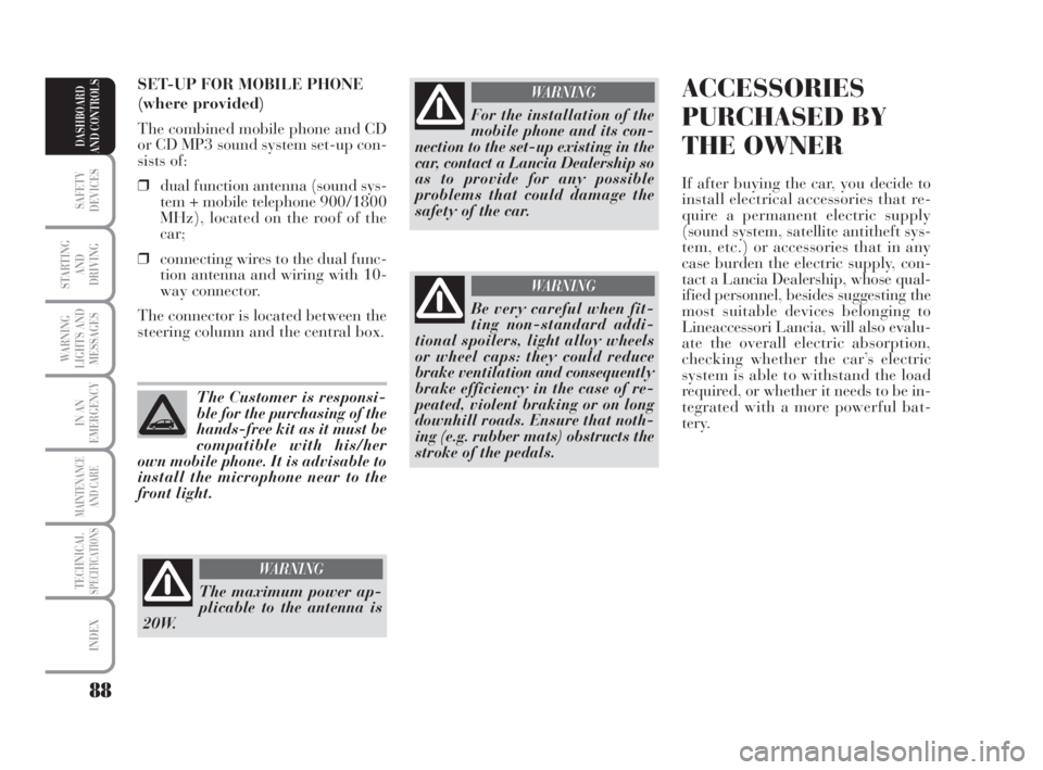 Lancia Musa 2008  Owner handbook (in English) 88
SAFETY
DEVICES
STARTING 
AND
DRIVING
WARNING
LIGHTS AND
MESSAGES
IN AN
EMERGENCY
MAINTENANCE
AND CARE
TECHNICALSPECIFICATIONS
INDEX
DASHBOARD
AND CONTROLS
ACCESSORIES
PURCHASED BY
THE OWNER
If afte