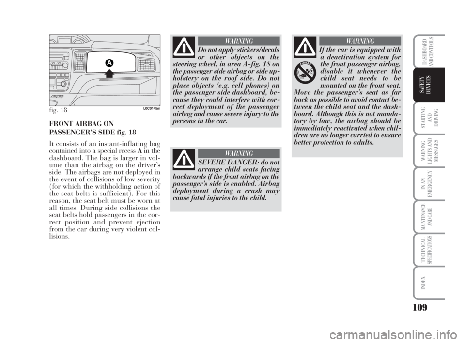 Lancia Musa 2009  Owner handbook (in English) 109
STARTING 
AND
DRIVING
WARNING
LIGHTS AND
MESSAGES
IN AN
EMERGENCY
MAINTENANCE
AND CARE
TECHNICALSPECIFICATIONS
INDEX
DASHBOARD
AND CONTROLS
SAFETY
DEVICES
fig. 18L0C0145m
FRONT AIRBAG ON
PASSENGER