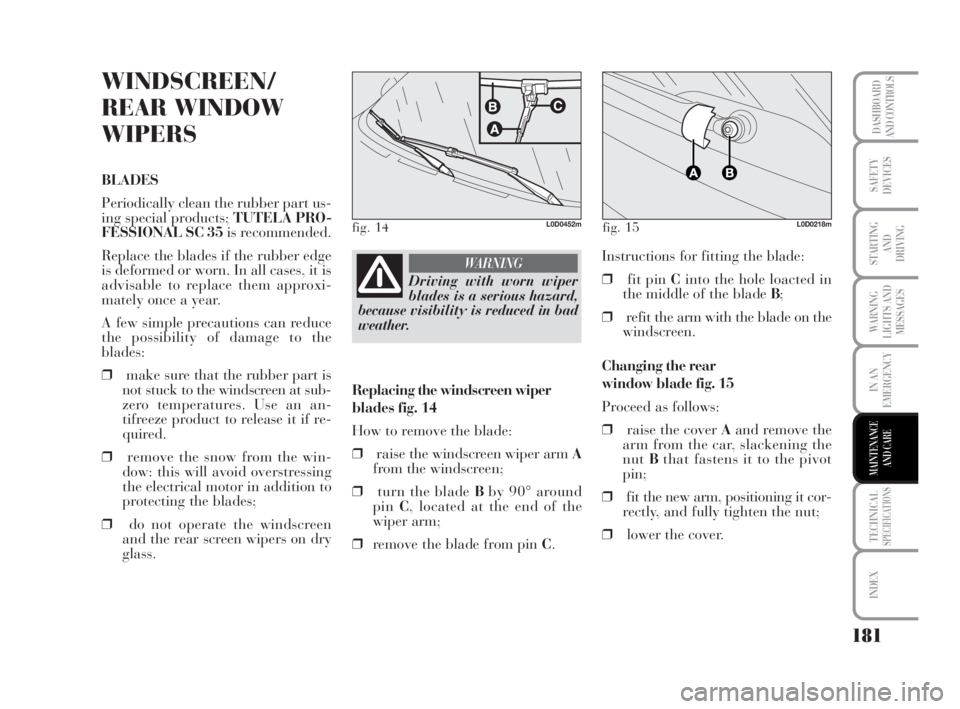 Lancia Musa 2009  Owner handbook (in English) 181
WARNING
LIGHTS AND
MESSAGES
TECHNICALSPECIFICATIONS
INDEX
DASHBOARD
AND CONTROLS
SAFETY
DEVICES
STARTING 
AND
DRIVING
IN AN
EMERGENCY
MAINTENANCE
AND CARE
WINDSCREEN/
REAR WINDOW
WIPERS
BLADES
Per