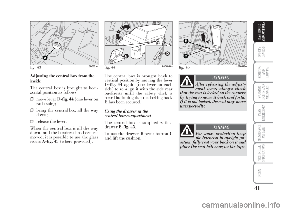 Lancia Musa 2009  Owner handbook (in English) 41
SAFETY
DEVICES
STARTING 
AND
DRIVING
WARNING
LIGHTS AND
MESSAGES
IN AN
EMERGENCY
MAINTENANCE
AND CARE
TECHNICALSPECIFICATIONS
INDEX
DASHBOARD
AND CONTROLS
The central box is brought back to
vertica