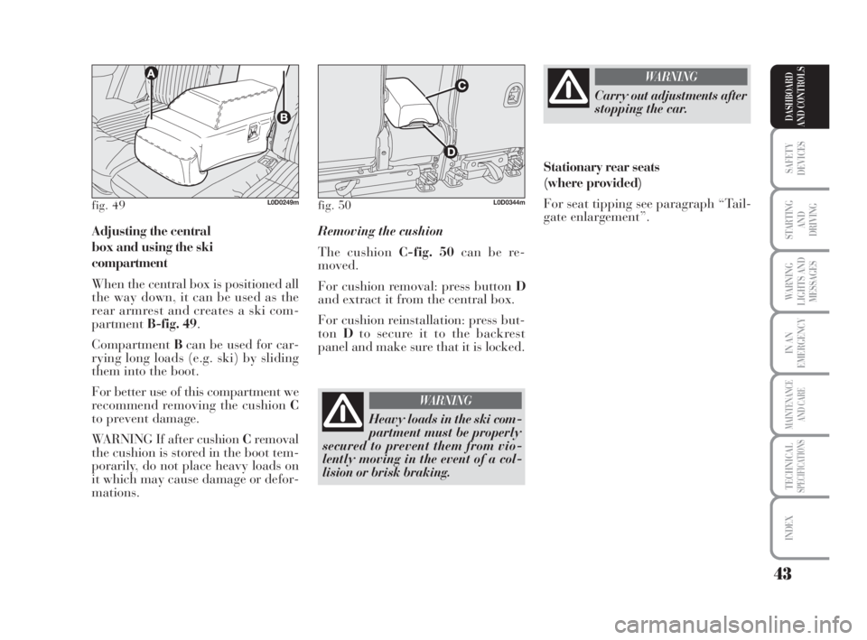 Lancia Musa 2009  Owner handbook (in English) 43
SAFETY
DEVICES
STARTING 
AND
DRIVING
WARNING
LIGHTS AND
MESSAGES
IN AN
EMERGENCY
MAINTENANCE
AND CARE
TECHNICALSPECIFICATIONS
INDEX
DASHBOARD
AND CONTROLS
Adjusting the central 
box and using the s