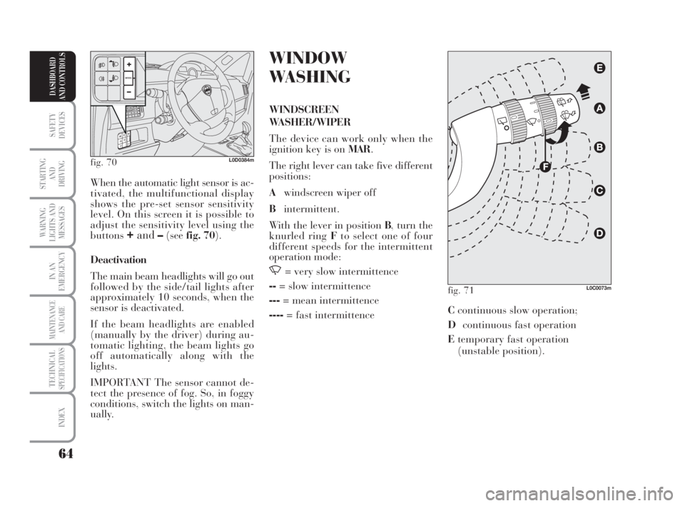 Lancia Musa 2009  Owner handbook (in English) 64
SAFETY
DEVICES
STARTING 
AND
DRIVING
WARNING
LIGHTS AND
MESSAGES
IN AN
EMERGENCY
MAINTENANCE
AND CARE
TECHNICALSPECIFICATIONS
INDEX
DASHBOARD
AND CONTROLS
WINDOW
WASHING
WINDSCREEN
WASHER/WIPER
The