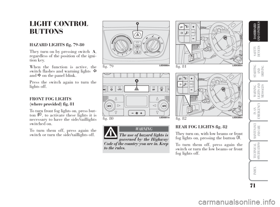 Lancia Musa 2009  Owner handbook (in English) 71
SAFETY
DEVICES
STARTING 
AND
DRIVING
WARNING
LIGHTS AND
MESSAGES
IN AN
EMERGENCY
MAINTENANCE
AND CARE
TECHNICALSPECIFICATIONS
INDEX
DASHBOARD
AND CONTROLS
LIGHT CONTROL
BUTTONS
HAZARD LIGHTS fig. 7