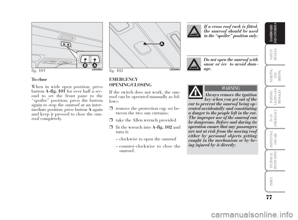 Lancia Musa 2009  Owner handbook (in English) EMERGENCY
OPENING/CLOSING
If the switch does not work, the sun-
roof can be operated manually as fol-
lows:
❒remove the protection cap set be-
tween the two sun curtains;
❒take the Allen wrench pr