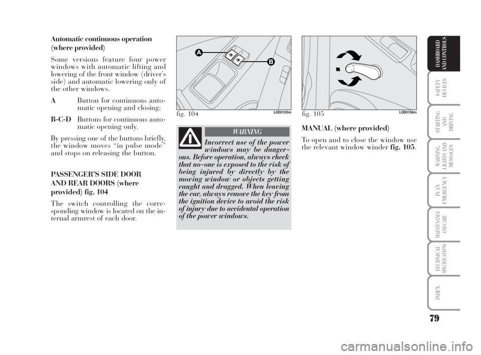 Lancia Musa 2009  Owner handbook (in English) 79
SAFETY
DEVICES
STARTING 
AND
DRIVING
WARNING
LIGHTS AND
MESSAGES
IN AN
EMERGENCY
MAINTENANCE
AND CARE
TECHNICALSPECIFICATIONS
INDEX
DASHBOARD
AND CONTROLS
Automatic continuous operation
(where prov