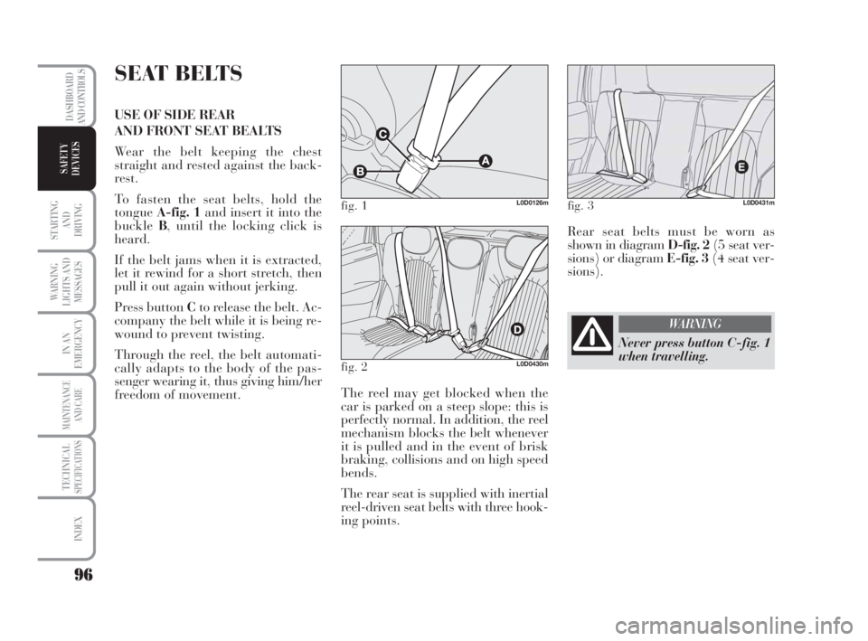 Lancia Musa 2009  Owner handbook (in English) 96
STARTING 
AND
DRIVING
WARNING
LIGHTS AND
MESSAGES
IN AN
EMERGENCY
MAINTENANCE
AND CARE
TECHNICALSPECIFICATIONS
INDEX
DASHBOARD
AND CONTROLS
SAFETY
DEVICES
SEAT BELTS
USE OF SIDE REAR
AND FRONT SEAT