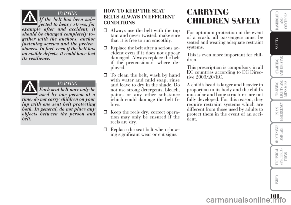 Lancia Musa 2010  Owner handbook (in English) 101
STARTING
AND DRIVING
WARNING
LIGHTS AND
MESSAGES
IN AN
EMERGENCY
MAINTENANCE
AND CARE
TECHNICAL
SPECIFICA-
TIONS
INDEX
DASHBOARD
AND
CONTROLS
SAFETY
HOW TO KEEP THE SEAT
BELTS ALWAYS IN EFFICIENT 