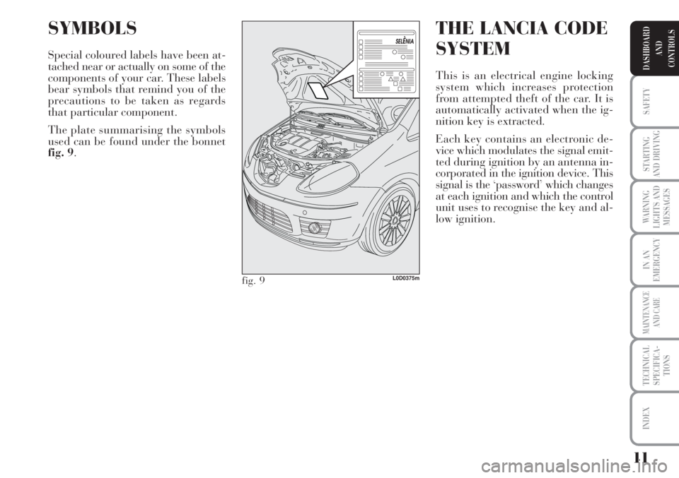 Lancia Musa 2010  Owner handbook (in English) 11
SAFETY
STARTING
AND DRIVING
WARNING
LIGHTS AND
MESSAGES
IN AN
EMERGENCY
MAINTENANCE
AND CARE
TECHNICAL
SPECIFICA-
TIONS
INDEX
DASHBOARD
AND
CONTROLS
SYMBOLS
Special coloured labels have been at-
ta