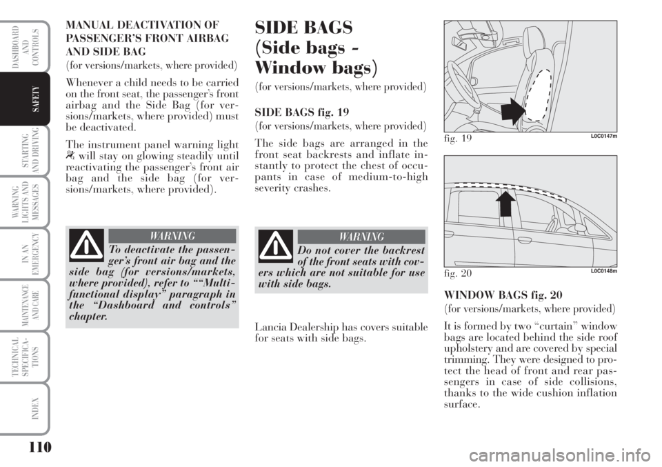 Lancia Musa 2010  Owner handbook (in English) 110
STARTING
AND DRIVING
WARNING
LIGHTS AND
MESSAGES
IN AN
EMERGENCY
MAINTENANCE
AND CARE
TECHNICAL
SPECIFICA-
TIONS
INDEX
DASHBOARD
AND
CONTROLS
SAFETY
MANUAL DEACTIVATION OF
PASSENGER’S FRONT AIRB