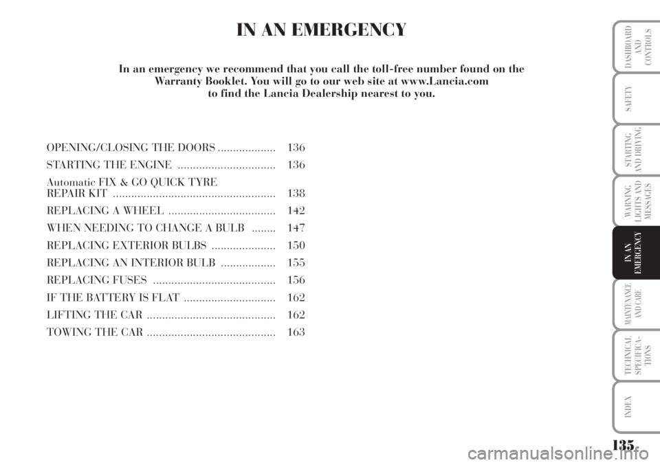 Lancia Musa 2010  Owner handbook (in English) 135
WARNING
LIGHTS AND
MESSAGES
MAINTENANCE
AND CARE
TECHNICAL
SPECIFICA-
TIONS
INDEX
DASHBOARD
AND
CONTROLS
SAFETY
STARTING
AND DRIVING
IN AN
EMERGENCY
IN AN EMERGENCY
OPENING/CLOSING THE DOORS......