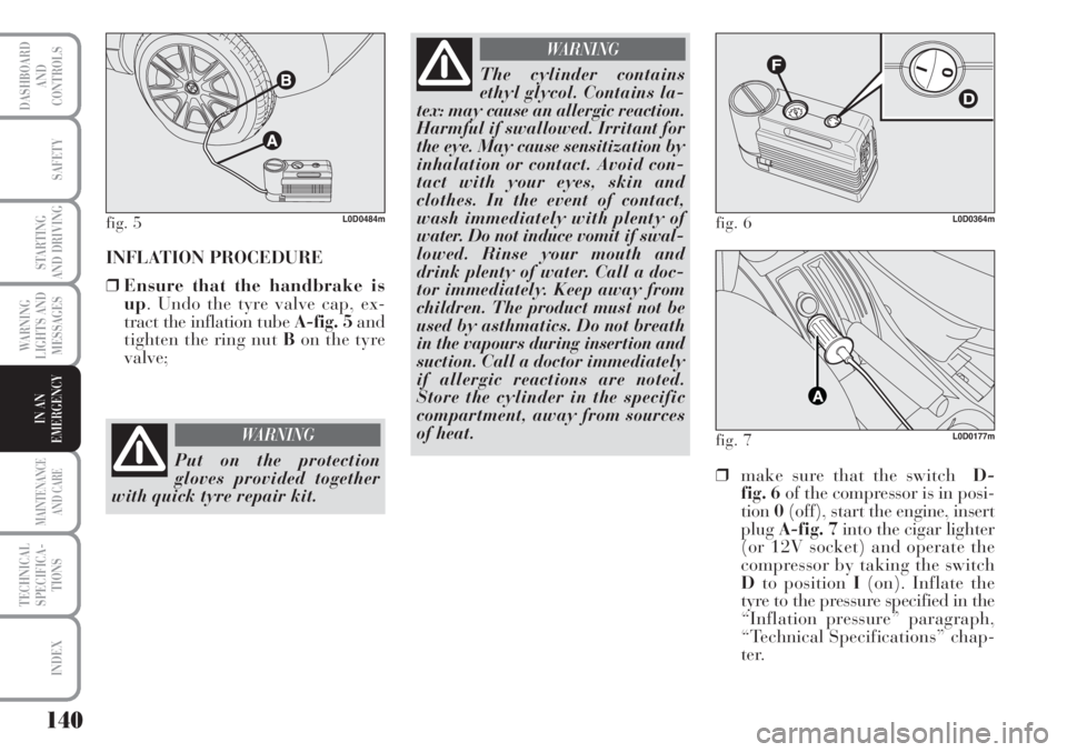 Lancia Musa 2010  Owner handbook (in English) 140
WARNING
LIGHTS AND
MESSAGES
MAINTENANCE
AND CARE
TECHNICAL
SPECIFICA-
TIONS
INDEX
DASHBOARD
AND
CONTROLS
SAFETY
STARTING
AND DRIVING
IN AN
EMERGENCY
INFLATION PROCEDURE 
❒Ensure that the handbra