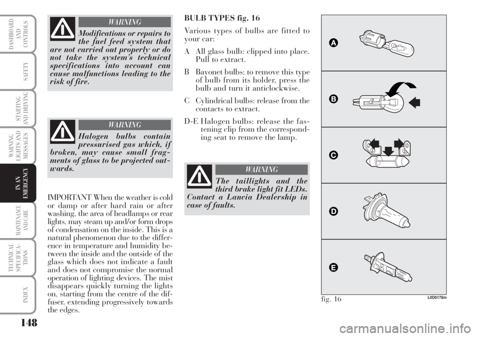 Lancia Musa 2010  Owner handbook (in English) 148
WARNING
LIGHTS AND
MESSAGES
MAINTENANCE
AND CARE
TECHNICAL
SPECIFICA-
TIONS
INDEX
DASHBOARD
AND
CONTROLS
SAFETY
STARTING
AND DRIVING
IN AN
EMERGENCY
Modifications or repairs to
the fuel feed syste