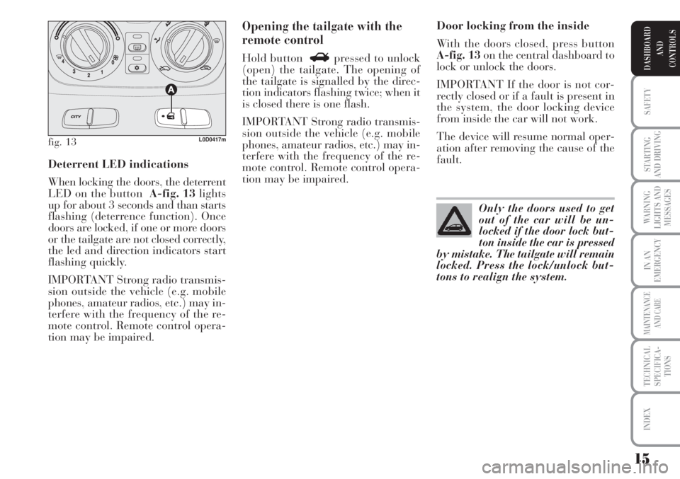 Lancia Musa 2010  Owner handbook (in English) 15
SAFETY
STARTING
AND DRIVING
WARNING
LIGHTS AND
MESSAGES
IN AN
EMERGENCY
MAINTENANCE
AND CARE
TECHNICAL
SPECIFICA-
TIONS
INDEX
DASHBOARD
AND
CONTROLS
Deterrent LED indications
When locking the doors