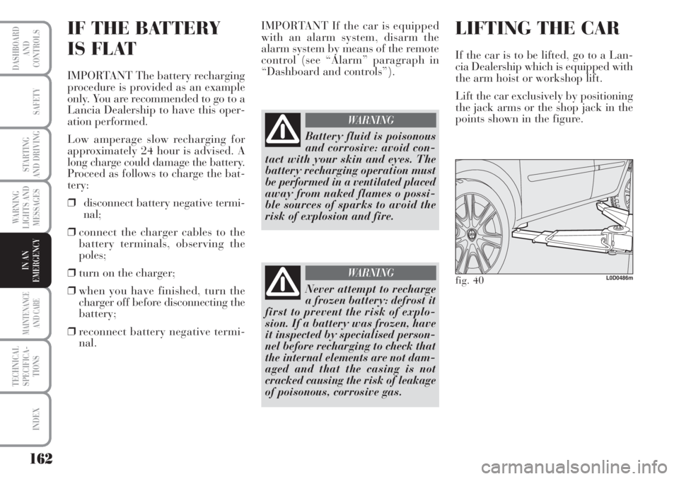 Lancia Musa 2010  Owner handbook (in English) 162
WARNING
LIGHTS AND
MESSAGES
MAINTENANCE
AND CARE
TECHNICAL
SPECIFICA-
TIONS
INDEX
DASHBOARD
AND
CONTROLS
SAFETY
STARTING
AND DRIVING
IN AN
EMERGENCY
IF THE BATTERY 
IS FLAT
IMPORTANT The battery r