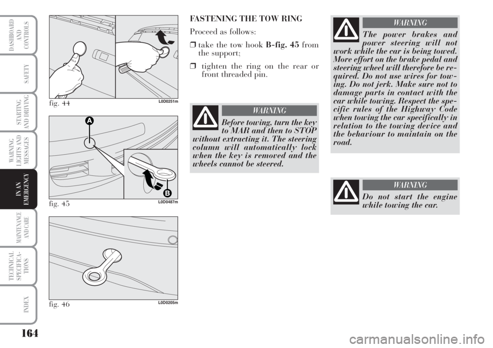 Lancia Musa 2010  Owner handbook (in English) 164
WARNING
LIGHTS AND
MESSAGES
MAINTENANCE
AND CARE
TECHNICAL
SPECIFICA-
TIONS
INDEX
DASHBOARD
AND
CONTROLS
SAFETY
STARTING
AND DRIVING
IN AN
EMERGENCY
fig. 44L0D0251m
FASTENING THE TOW RING
Proceed 