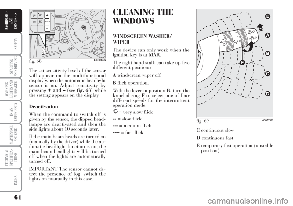 Lancia Musa 2010  Owner handbook (in English) 64
SAFETY
STARTING
AND DRIVING
WARNING
LIGHTS AND
MESSAGES
IN AN
EMERGENCY
MAINTENANCE
AND CARE
TECHNICAL
SPECIFICA-
TIONS
INDEX
DASHBOARD
AND
CONTROLS
CLEANING THE
WINDOWS
WINDSCREEN WASHER/
WIPER
Th