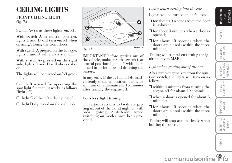 Lancia Musa 2010  Owner handbook (in English) 69
SAFETY
STARTING
AND DRIVING
WARNING
LIGHTS AND
MESSAGES
IN AN
EMERGENCY
MAINTENANCE
AND CARE
TECHNICAL
SPECIFICA-
TIONS
INDEX
DASHBOARD
AND
CONTROLS
CEILING LIGHTS
FRONT CEILING LIGHT 
fig. 74
Swit