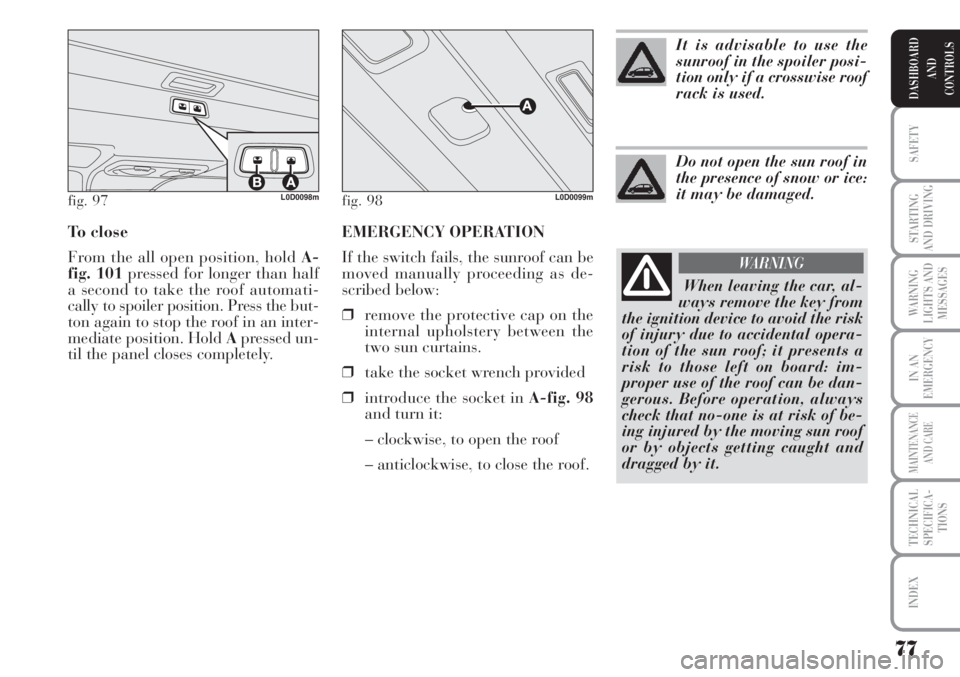 Lancia Musa 2010  Owner handbook (in English) EMERGENCY OPERATION 
If the switch fails, the sunroof can be
moved manually proceeding as de-
scribed below:
❒remove the protective cap on the
internal upholstery between the
two sun curtains.
❒ta